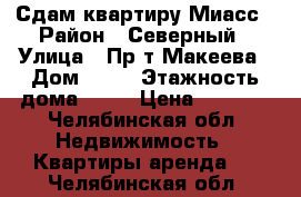 Сдам квартиру Миасс › Район ­ Северный › Улица ­ Пр-т Макеева › Дом ­ 79 › Этажность дома ­ 10 › Цена ­ 7 000 - Челябинская обл. Недвижимость » Квартиры аренда   . Челябинская обл.